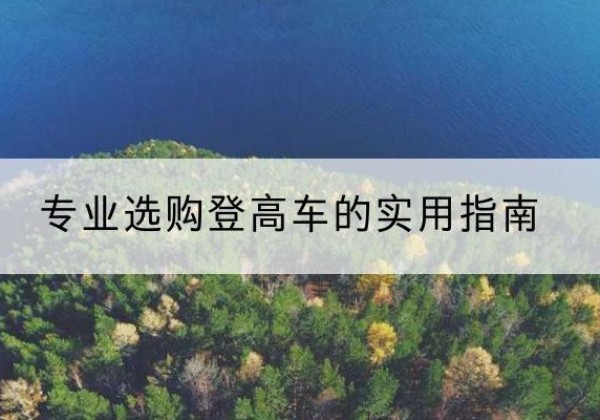 夏河电动登高车厂家推荐-专业选购登高车的实用指南